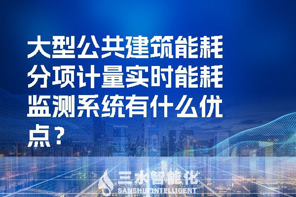 大型公共建筑能耗分項計量實時能耗監(jiān)測系統(tǒng)有什么優(yōu)點？